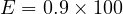 E = 0.9 \times 100